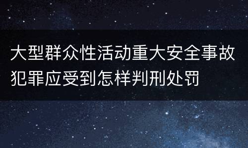 大型群众性活动重大安全事故犯罪应受到怎样判刑处罚