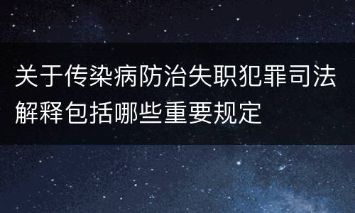 关于传染病防治失职犯罪司法解释包括哪些重要规定