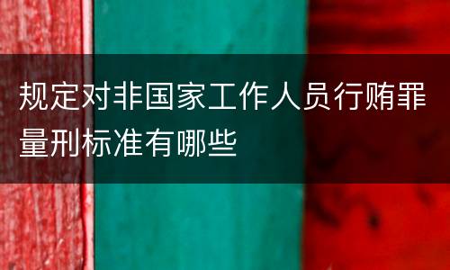 规定对非国家工作人员行贿罪量刑标准有哪些