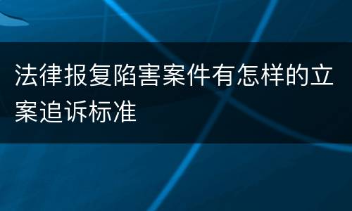 法律报复陷害案件有怎样的立案追诉标准