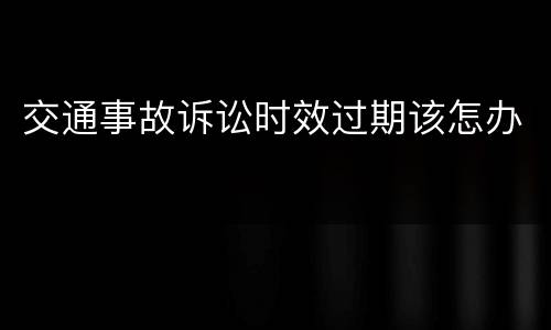 交通事故诉讼时效过期该怎办