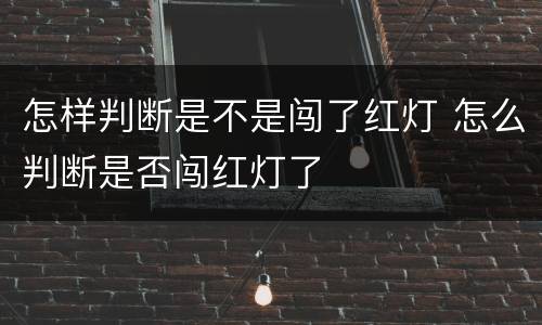 怎样判断是不是闯了红灯 怎么判断是否闯红灯了