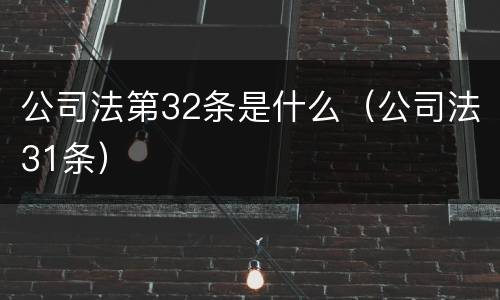 公司法第32条是什么（公司法31条）