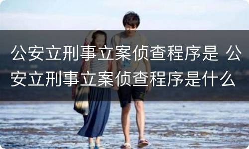 公安立刑事立案侦查程序是 公安立刑事立案侦查程序是什么意思