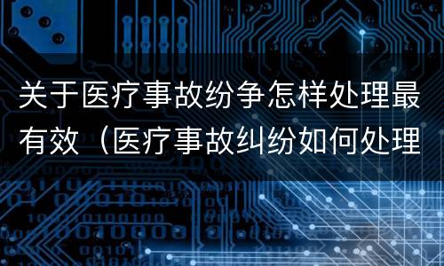 关于医疗事故纷争怎样处理最有效（医疗事故纠纷如何处理）