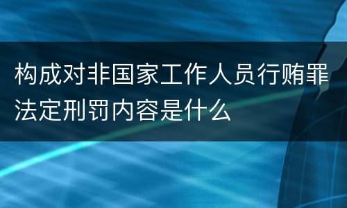 构成对非国家工作人员行贿罪法定刑罚内容是什么