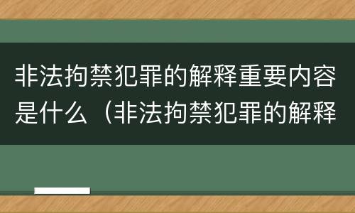 非法拘禁犯罪的解释重要内容是什么（非法拘禁犯罪的解释重要内容是什么意思）