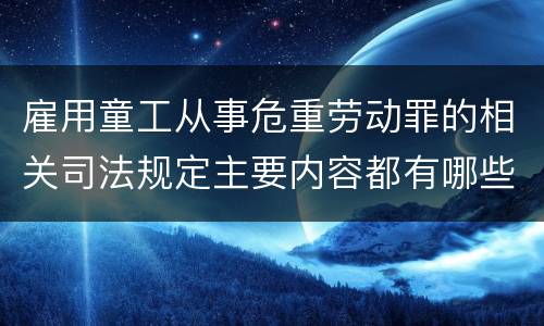 雇用童工从事危重劳动罪的相关司法规定主要内容都有哪些