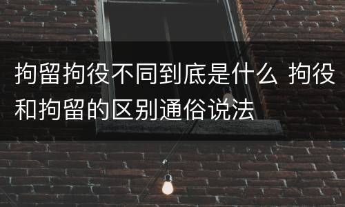 拘留拘役不同到底是什么 拘役和拘留的区别通俗说法