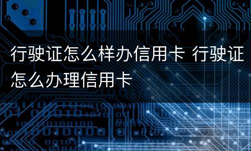 行驶证怎么样办信用卡 行驶证怎么办理信用卡