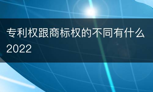 专利权跟商标权的不同有什么2022