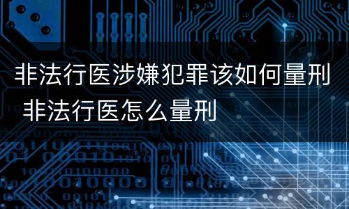 非法行医涉嫌犯罪该如何量刑 非法行医怎么量刑