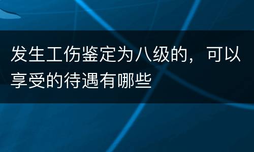 发生工伤鉴定为八级的，可以享受的待遇有哪些