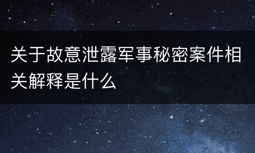 关于故意泄露军事秘密案件相关解释是什么