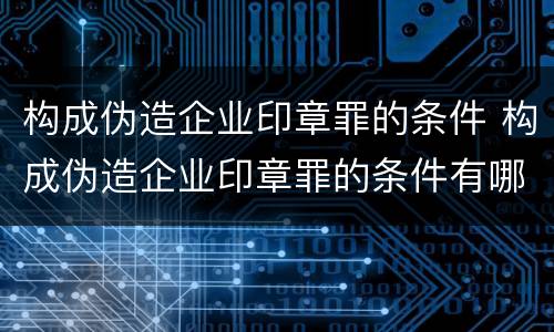 构成伪造企业印章罪的条件 构成伪造企业印章罪的条件有哪些