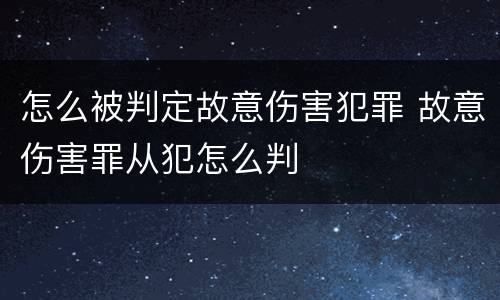 怎么被判定故意伤害犯罪 故意伤害罪从犯怎么判