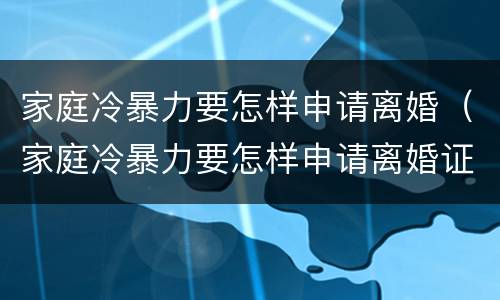 家庭冷暴力要怎样申请离婚（家庭冷暴力要怎样申请离婚证）