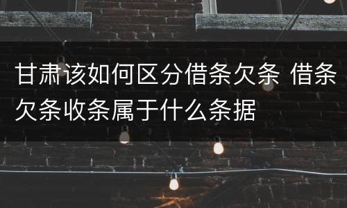 甘肃该如何区分借条欠条 借条欠条收条属于什么条据