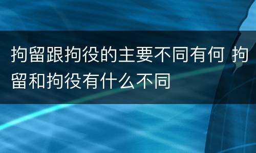 拘留跟拘役的主要不同有何 拘留和拘役有什么不同