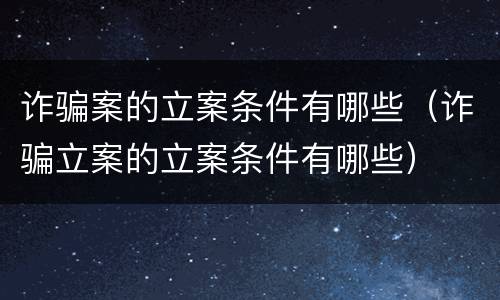 诈骗案的立案条件有哪些（诈骗立案的立案条件有哪些）