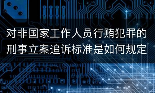 对非国家工作人员行贿犯罪的刑事立案追诉标准是如何规定