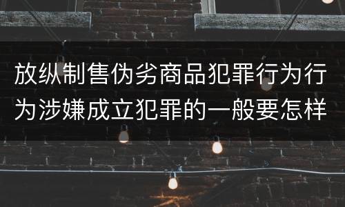 放纵制售伪劣商品犯罪行为行为涉嫌成立犯罪的一般要怎样判罚