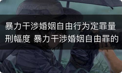 暴力干涉婚姻自由行为定罪量刑幅度 暴力干涉婚姻自由罪的构成要件