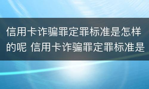 信用卡诈骗罪定罪标准是怎样的呢 信用卡诈骗罪定罪标准是怎样的呢知乎