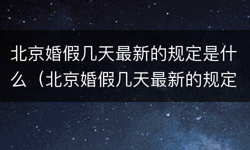 北京婚假几天最新的规定是什么（北京婚假几天最新的规定是什么时候开始）