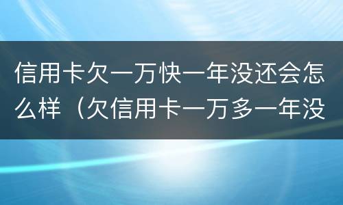 信用卡欠一万快一年没还会怎么样（欠信用卡一万多一年没还会不会坐牢）