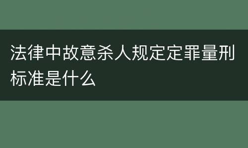 法律中故意杀人规定定罪量刑标准是什么