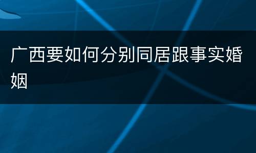 广西要如何分别同居跟事实婚姻