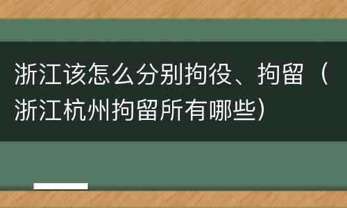 浙江该怎么分别拘役、拘留（浙江杭州拘留所有哪些）