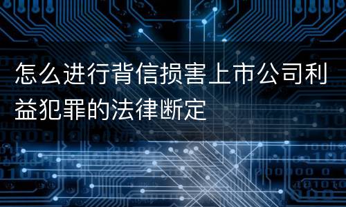 怎么进行背信损害上市公司利益犯罪的法律断定