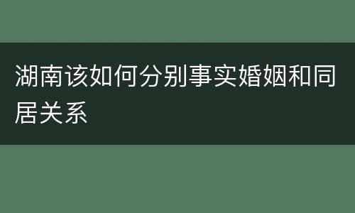 湖南该如何分别事实婚姻和同居关系