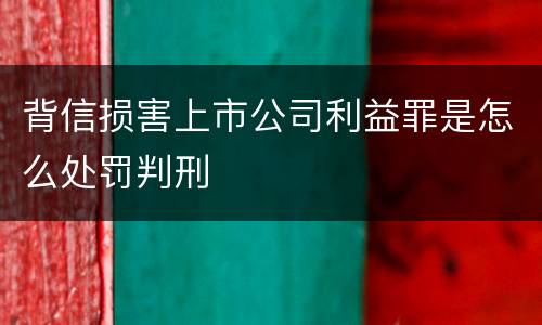 背信损害上市公司利益罪是怎么处罚判刑