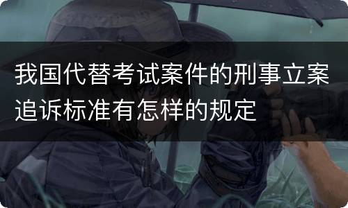 我国代替考试案件的刑事立案追诉标准有怎样的规定