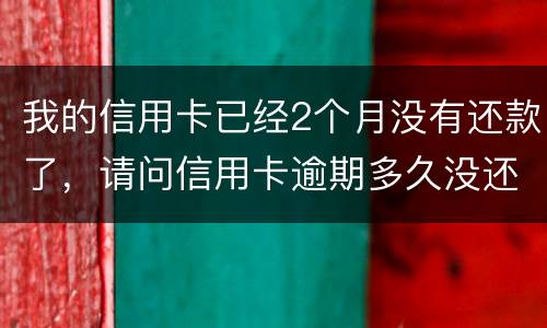 我的信用卡已经2个月没有还款了，请问信用卡逾期多久没还才会被银行起诉