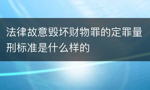 法律故意毁坏财物罪的定罪量刑标准是什么样的