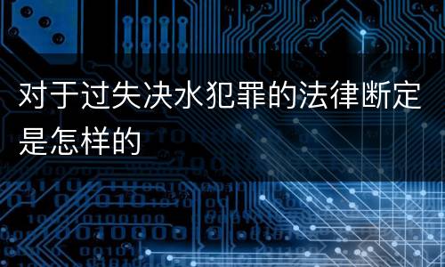 对于过失决水犯罪的法律断定是怎样的