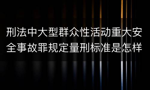 刑法中大型群众性活动重大安全事故罪规定量刑标准是怎样