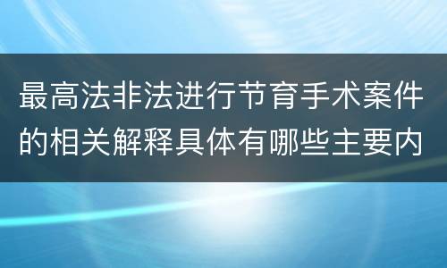 最高法非法进行节育手术案件的相关解释具体有哪些主要内容