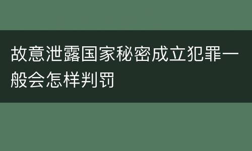 故意泄露国家秘密成立犯罪一般会怎样判罚