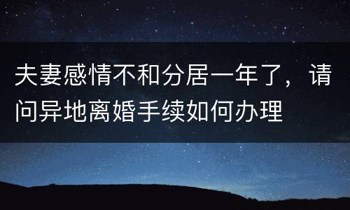 夫妻感情不和分居一年了，请问异地离婚手续如何办理