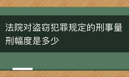 法院对盗窃犯罪规定的刑事量刑幅度是多少