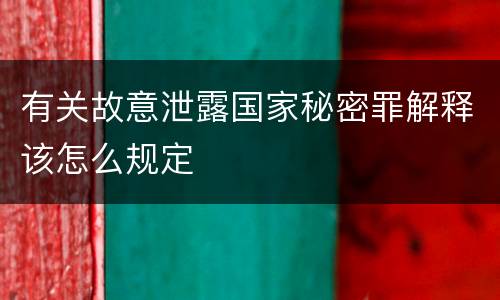 有关故意泄露国家秘密罪解释该怎么规定