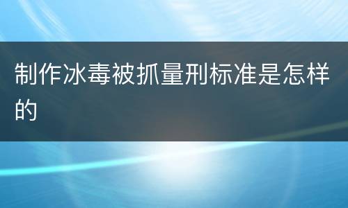 制作冰毒被抓量刑标准是怎样的