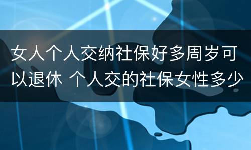 女人个人交纳社保好多周岁可以退休 个人交的社保女性多少岁领退休金