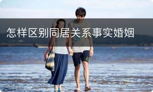 怎样区别同居关系事实婚姻