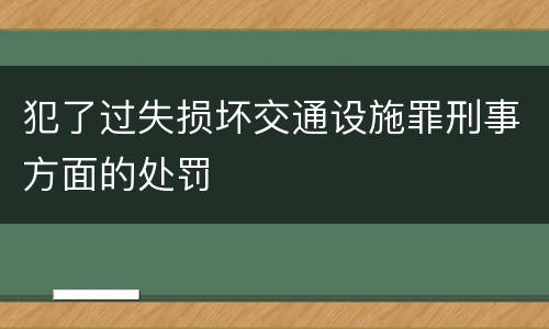 犯了过失损坏交通设施罪刑事方面的处罚